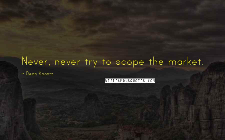 Dean Koontz Quotes: Never, never try to scope the market.