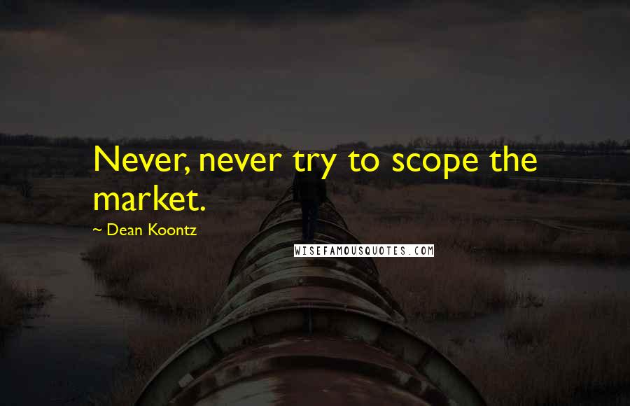 Dean Koontz Quotes: Never, never try to scope the market.