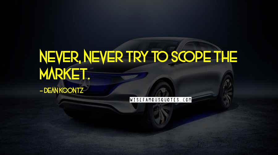 Dean Koontz Quotes: Never, never try to scope the market.