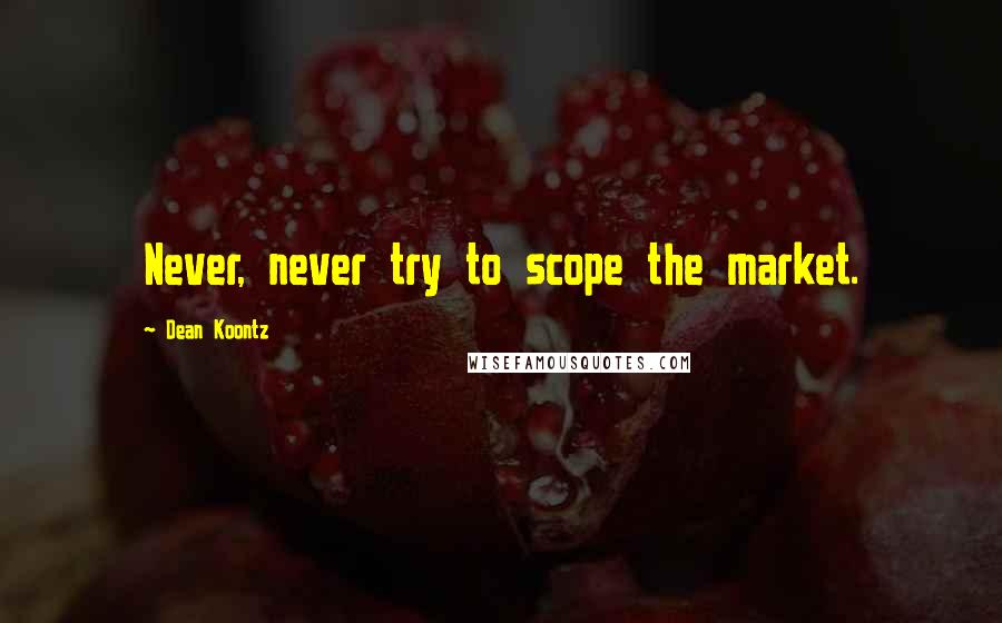 Dean Koontz Quotes: Never, never try to scope the market.