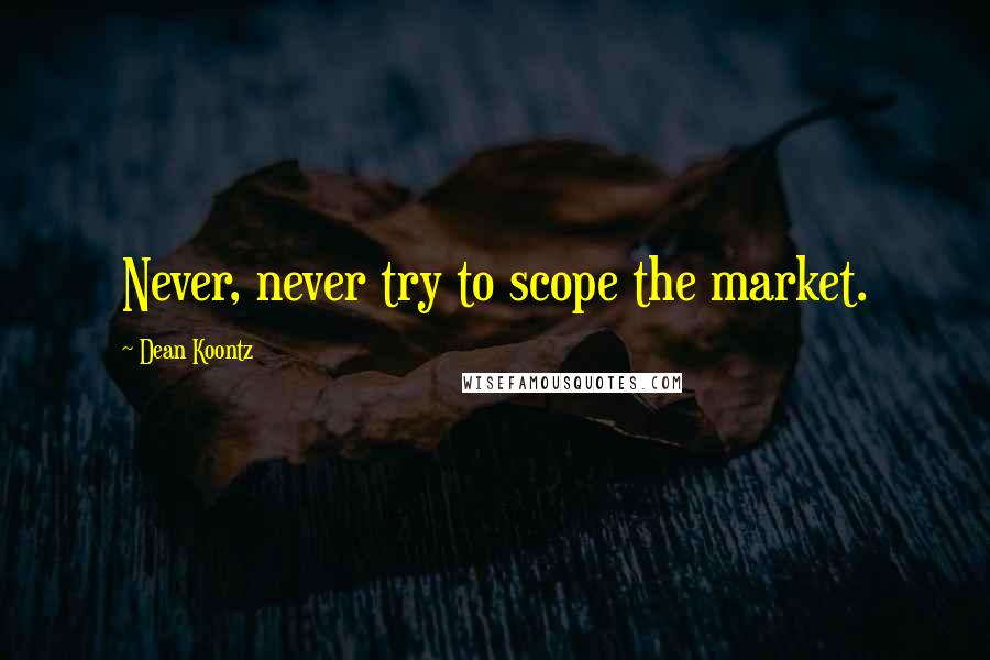 Dean Koontz Quotes: Never, never try to scope the market.