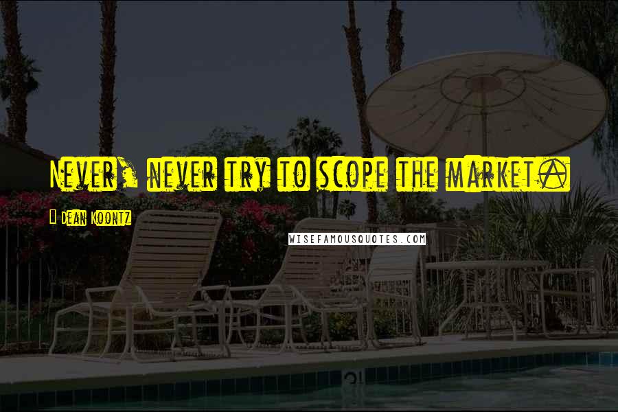 Dean Koontz Quotes: Never, never try to scope the market.