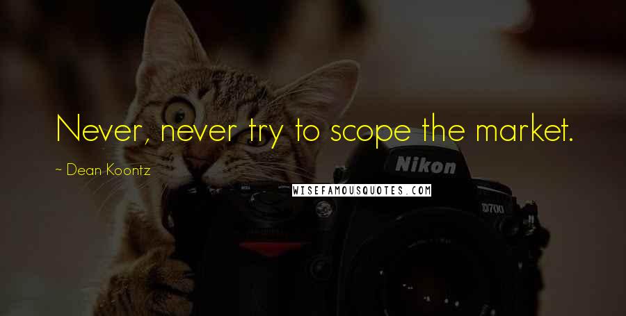 Dean Koontz Quotes: Never, never try to scope the market.