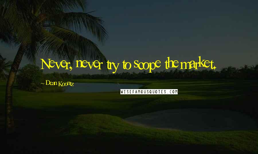 Dean Koontz Quotes: Never, never try to scope the market.