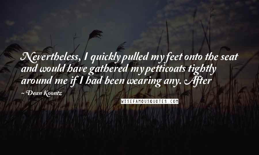 Dean Koontz Quotes: Nevertheless, I quickly pulled my feet onto the seat and would have gathered my petticoats tightly around me if I had been wearing any. After