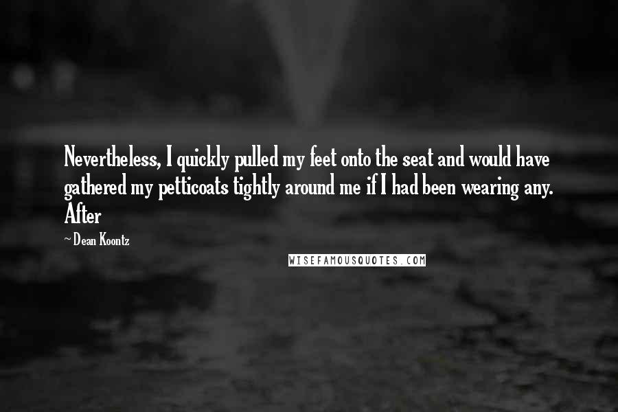 Dean Koontz Quotes: Nevertheless, I quickly pulled my feet onto the seat and would have gathered my petticoats tightly around me if I had been wearing any. After