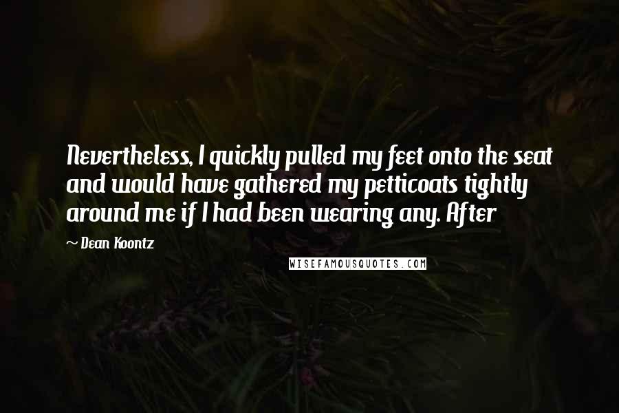 Dean Koontz Quotes: Nevertheless, I quickly pulled my feet onto the seat and would have gathered my petticoats tightly around me if I had been wearing any. After