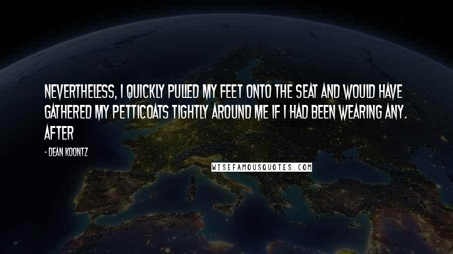Dean Koontz Quotes: Nevertheless, I quickly pulled my feet onto the seat and would have gathered my petticoats tightly around me if I had been wearing any. After