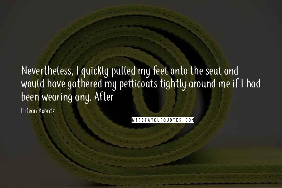 Dean Koontz Quotes: Nevertheless, I quickly pulled my feet onto the seat and would have gathered my petticoats tightly around me if I had been wearing any. After