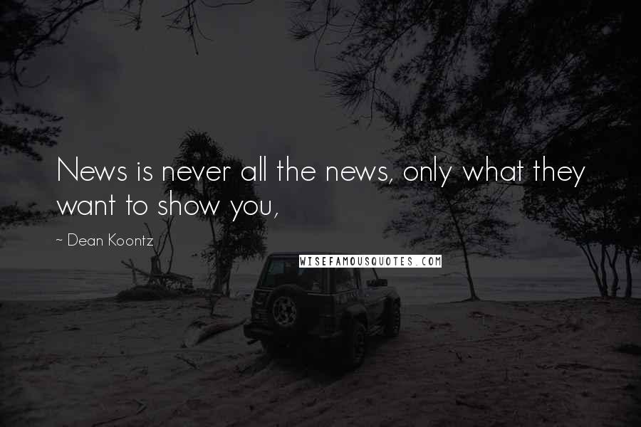 Dean Koontz Quotes: News is never all the news, only what they want to show you,