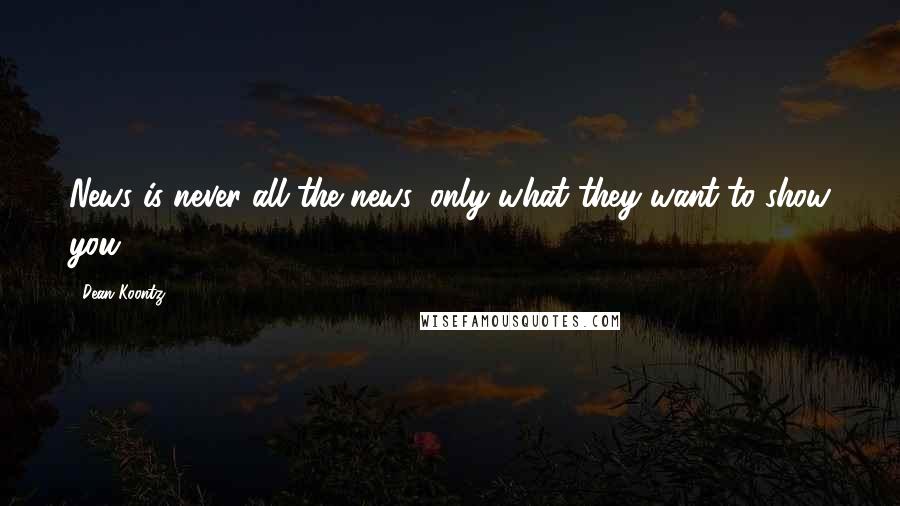 Dean Koontz Quotes: News is never all the news, only what they want to show you,