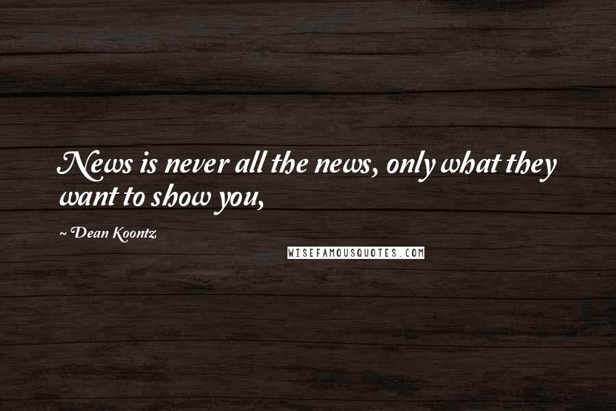 Dean Koontz Quotes: News is never all the news, only what they want to show you,