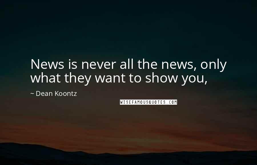 Dean Koontz Quotes: News is never all the news, only what they want to show you,