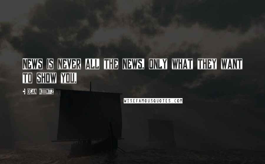 Dean Koontz Quotes: News is never all the news, only what they want to show you,