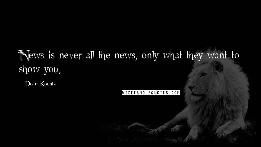 Dean Koontz Quotes: News is never all the news, only what they want to show you,