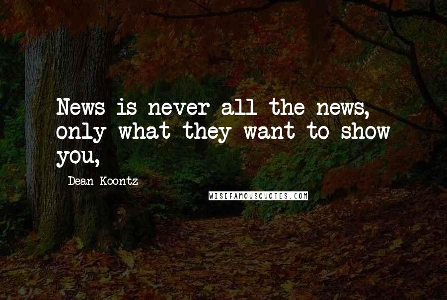 Dean Koontz Quotes: News is never all the news, only what they want to show you,