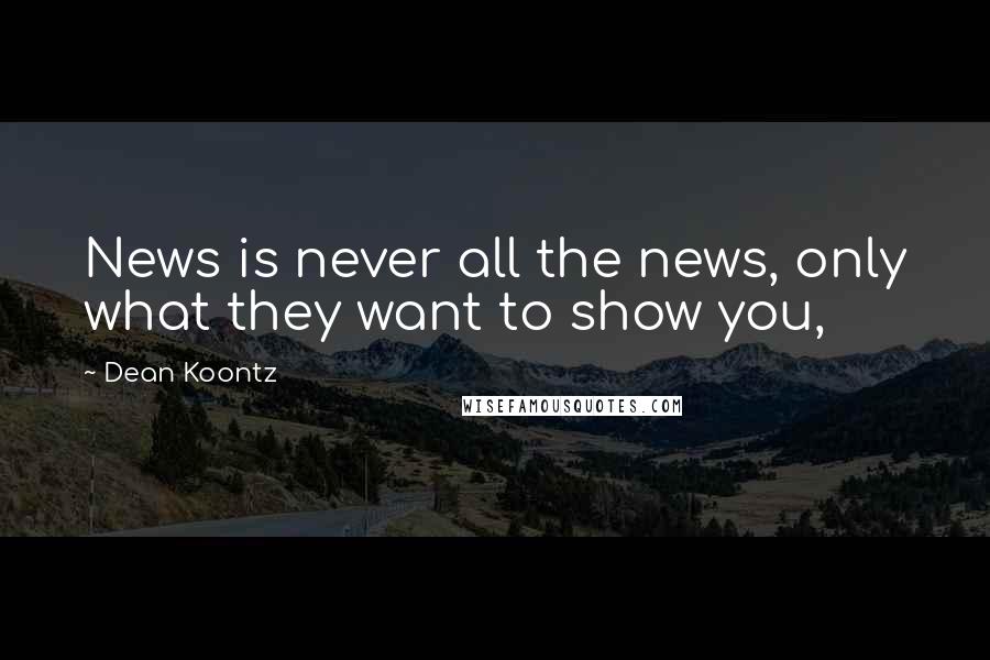 Dean Koontz Quotes: News is never all the news, only what they want to show you,