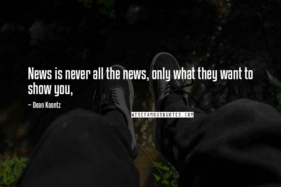 Dean Koontz Quotes: News is never all the news, only what they want to show you,