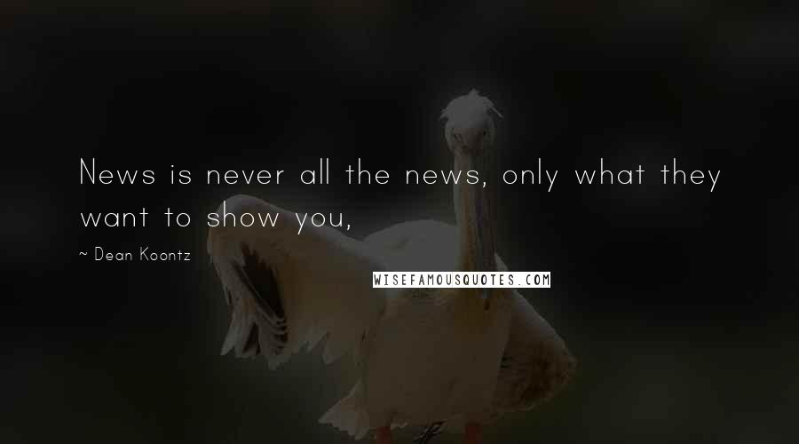 Dean Koontz Quotes: News is never all the news, only what they want to show you,