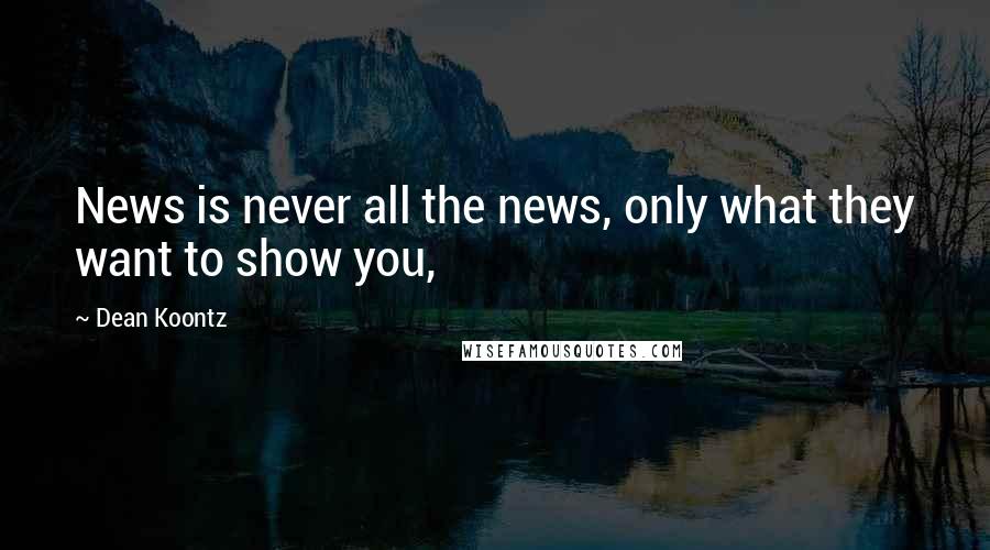 Dean Koontz Quotes: News is never all the news, only what they want to show you,