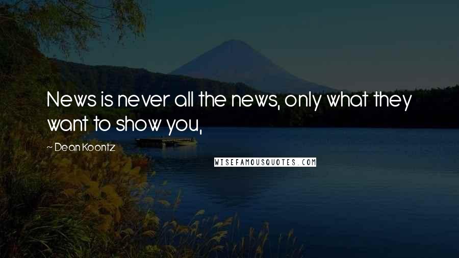 Dean Koontz Quotes: News is never all the news, only what they want to show you,