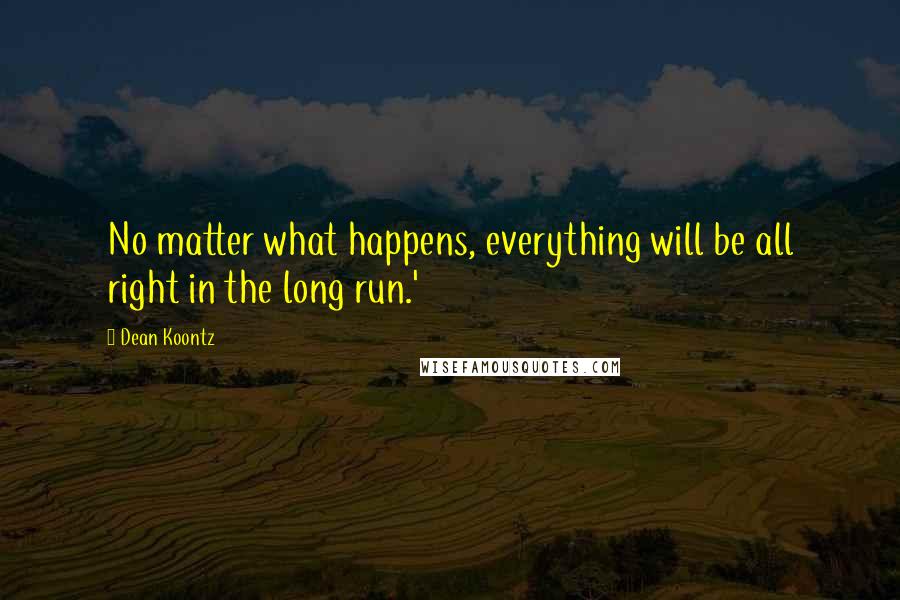 Dean Koontz Quotes: No matter what happens, everything will be all right in the long run.'