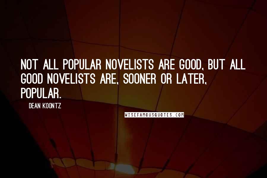Dean Koontz Quotes: Not all popular novelists are good, but all good novelists are, sooner or later, popular.