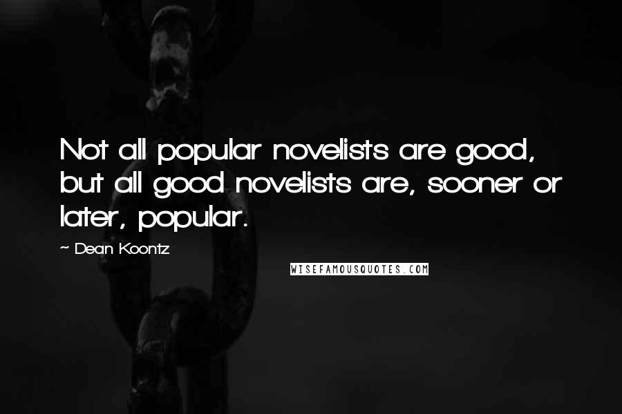 Dean Koontz Quotes: Not all popular novelists are good, but all good novelists are, sooner or later, popular.