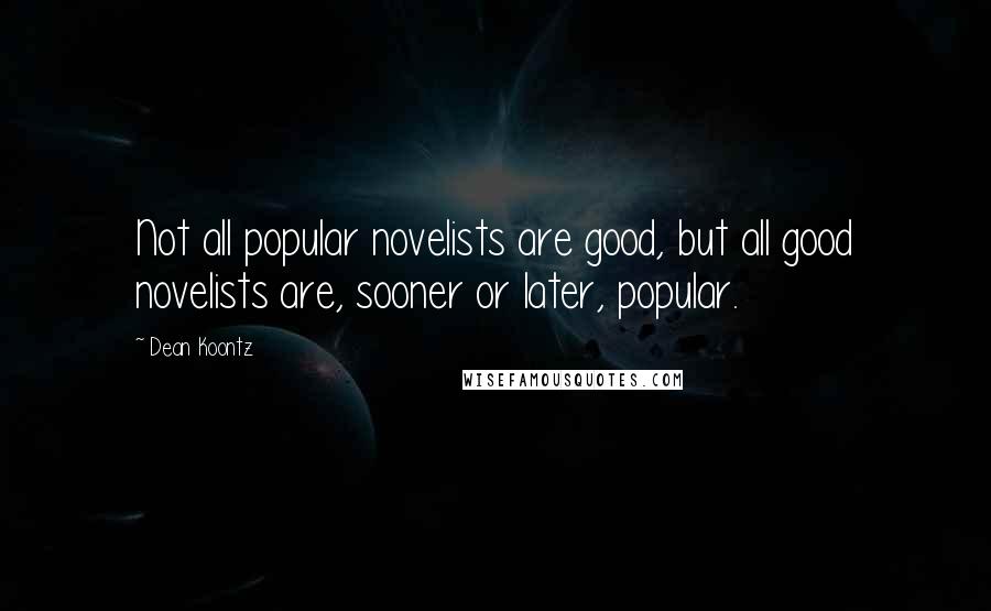 Dean Koontz Quotes: Not all popular novelists are good, but all good novelists are, sooner or later, popular.