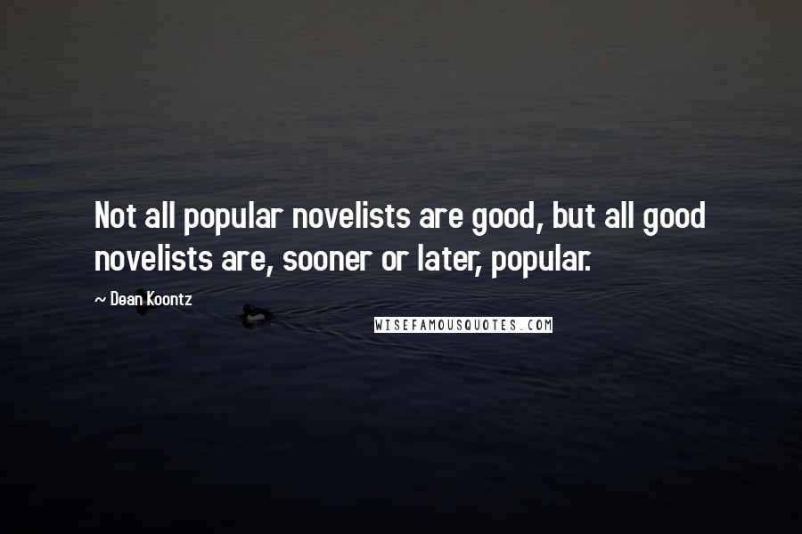Dean Koontz Quotes: Not all popular novelists are good, but all good novelists are, sooner or later, popular.