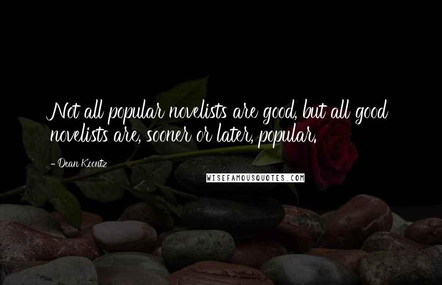 Dean Koontz Quotes: Not all popular novelists are good, but all good novelists are, sooner or later, popular.