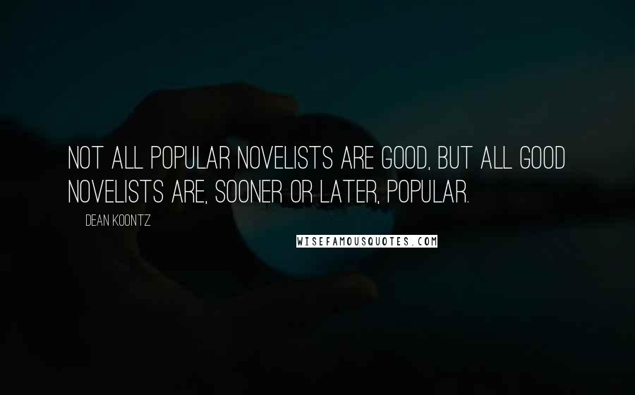 Dean Koontz Quotes: Not all popular novelists are good, but all good novelists are, sooner or later, popular.