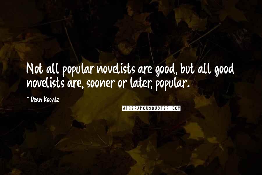 Dean Koontz Quotes: Not all popular novelists are good, but all good novelists are, sooner or later, popular.