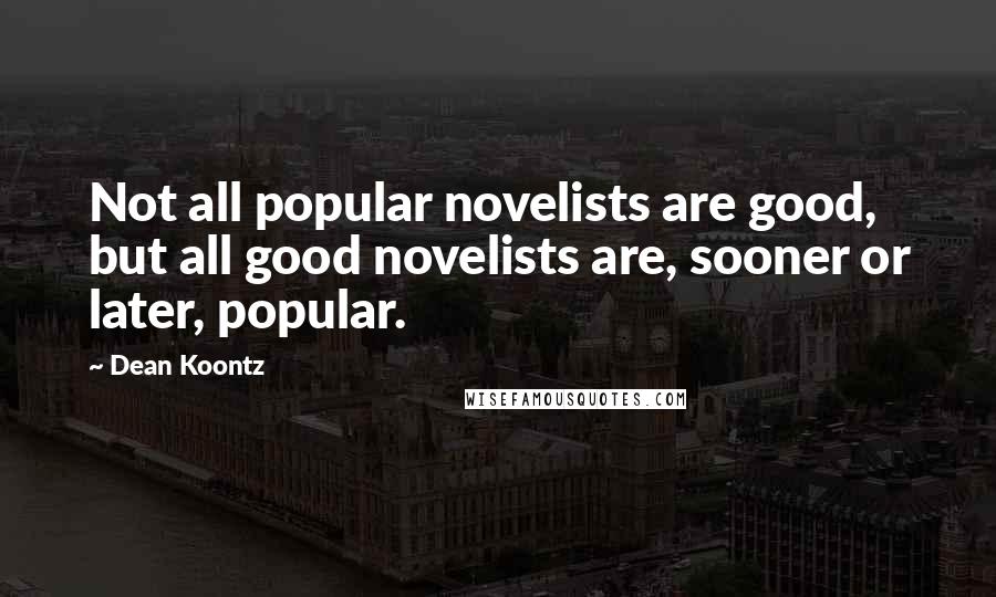 Dean Koontz Quotes: Not all popular novelists are good, but all good novelists are, sooner or later, popular.