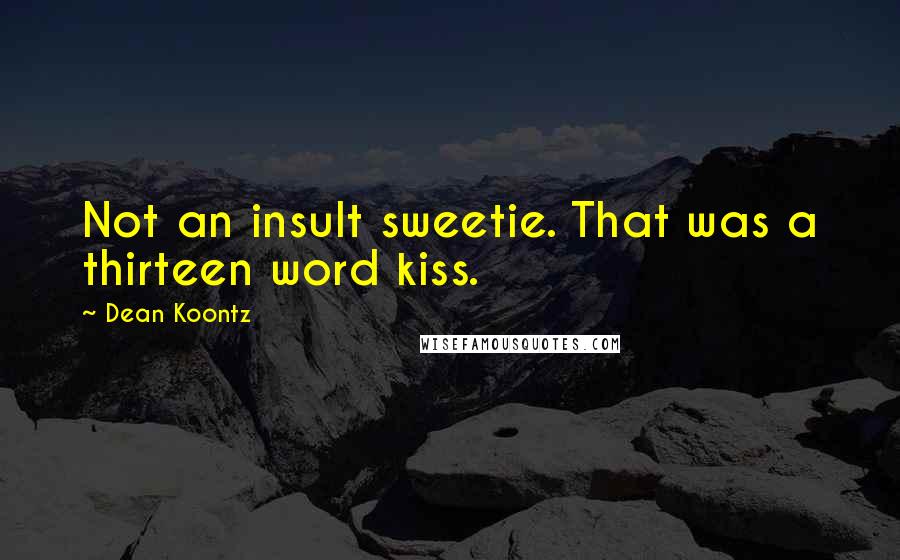 Dean Koontz Quotes: Not an insult sweetie. That was a thirteen word kiss.