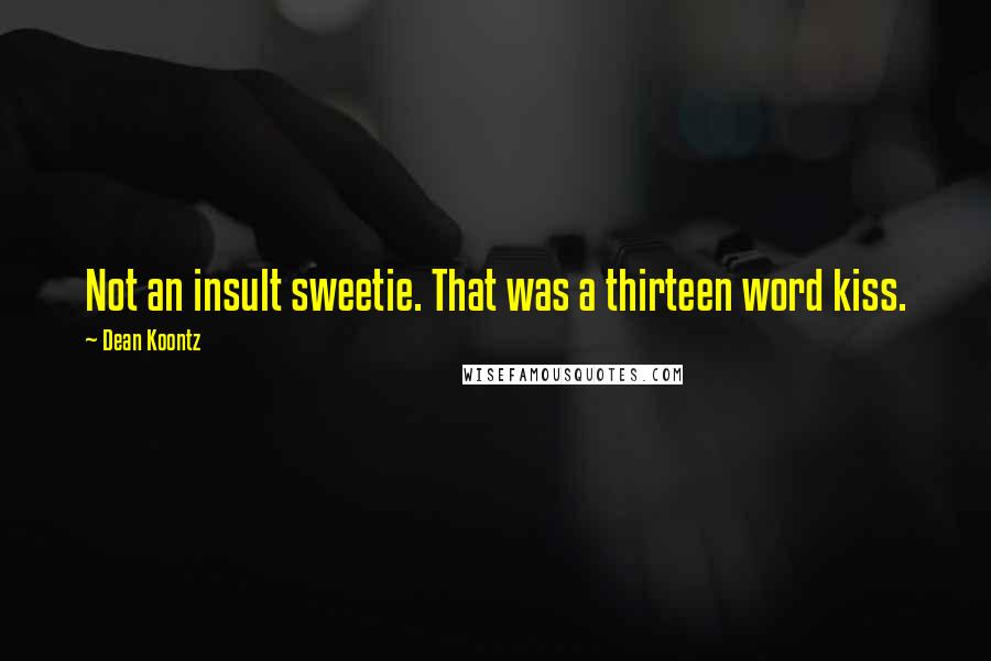 Dean Koontz Quotes: Not an insult sweetie. That was a thirteen word kiss.