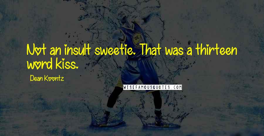 Dean Koontz Quotes: Not an insult sweetie. That was a thirteen word kiss.
