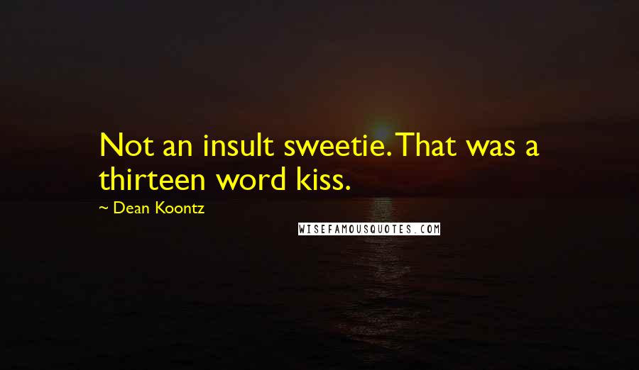 Dean Koontz Quotes: Not an insult sweetie. That was a thirteen word kiss.