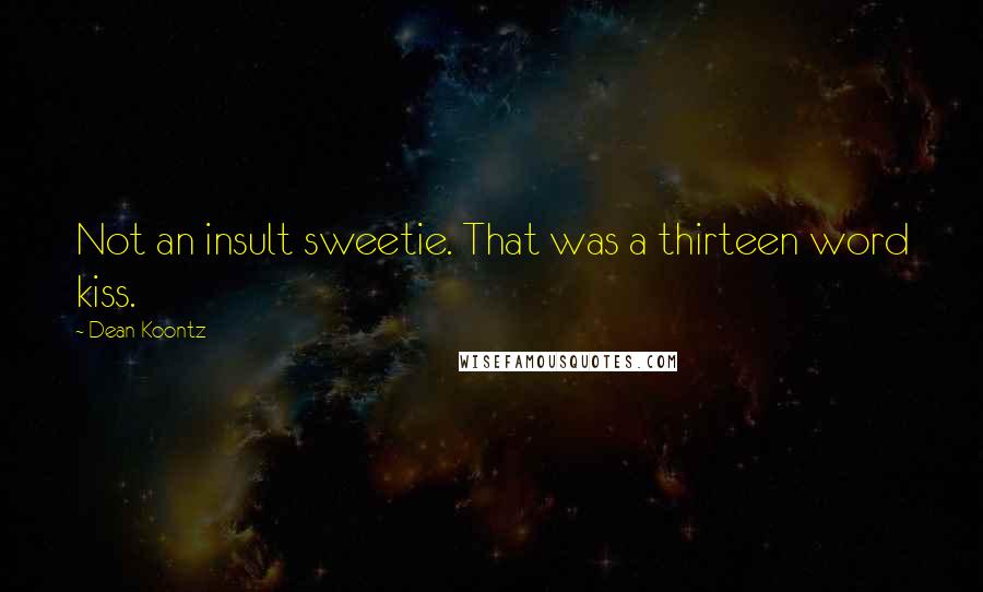 Dean Koontz Quotes: Not an insult sweetie. That was a thirteen word kiss.