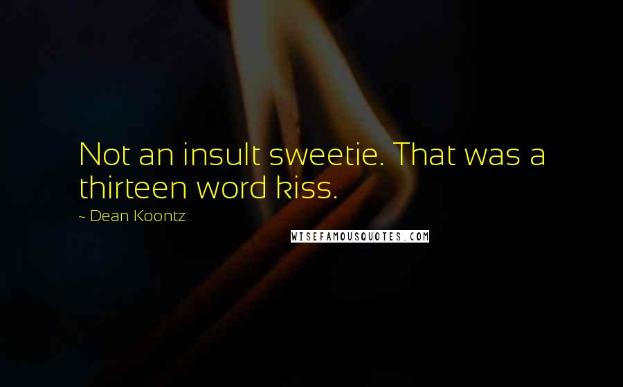 Dean Koontz Quotes: Not an insult sweetie. That was a thirteen word kiss.
