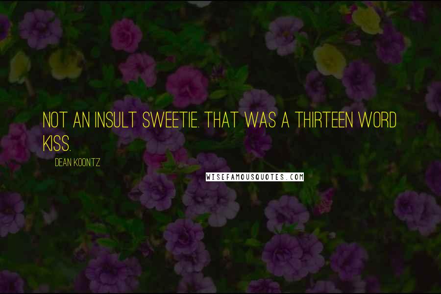 Dean Koontz Quotes: Not an insult sweetie. That was a thirteen word kiss.