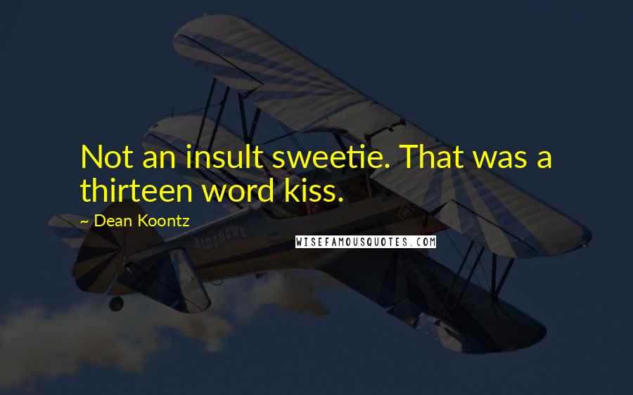 Dean Koontz Quotes: Not an insult sweetie. That was a thirteen word kiss.
