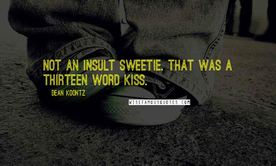 Dean Koontz Quotes: Not an insult sweetie. That was a thirteen word kiss.