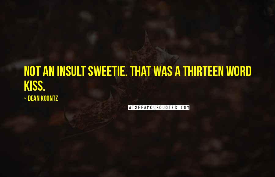 Dean Koontz Quotes: Not an insult sweetie. That was a thirteen word kiss.