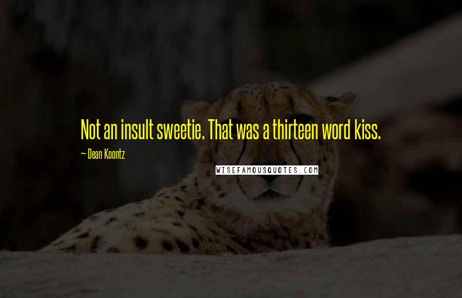 Dean Koontz Quotes: Not an insult sweetie. That was a thirteen word kiss.