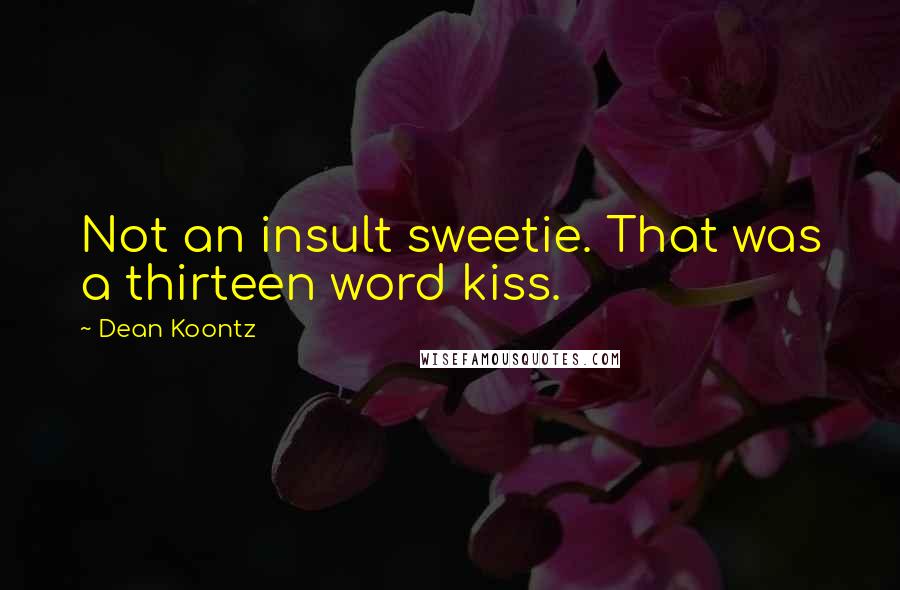 Dean Koontz Quotes: Not an insult sweetie. That was a thirteen word kiss.