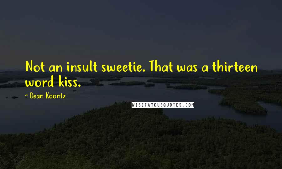 Dean Koontz Quotes: Not an insult sweetie. That was a thirteen word kiss.