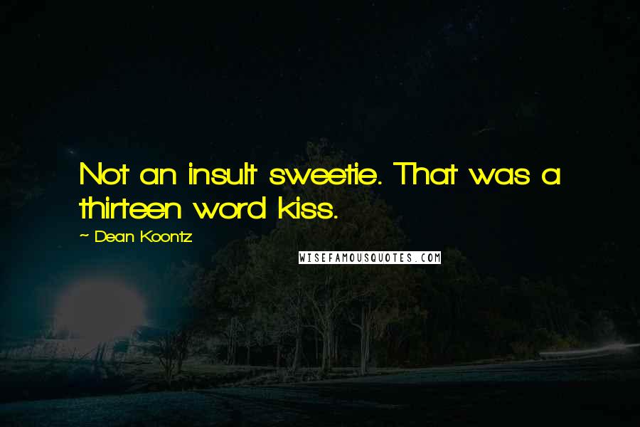 Dean Koontz Quotes: Not an insult sweetie. That was a thirteen word kiss.