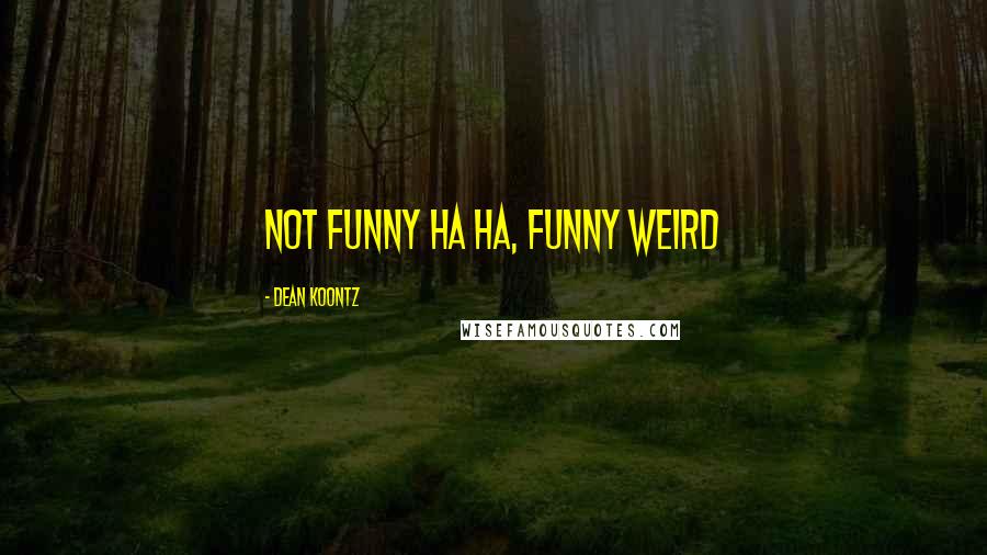 Dean Koontz Quotes: Not funny ha ha, funny weird