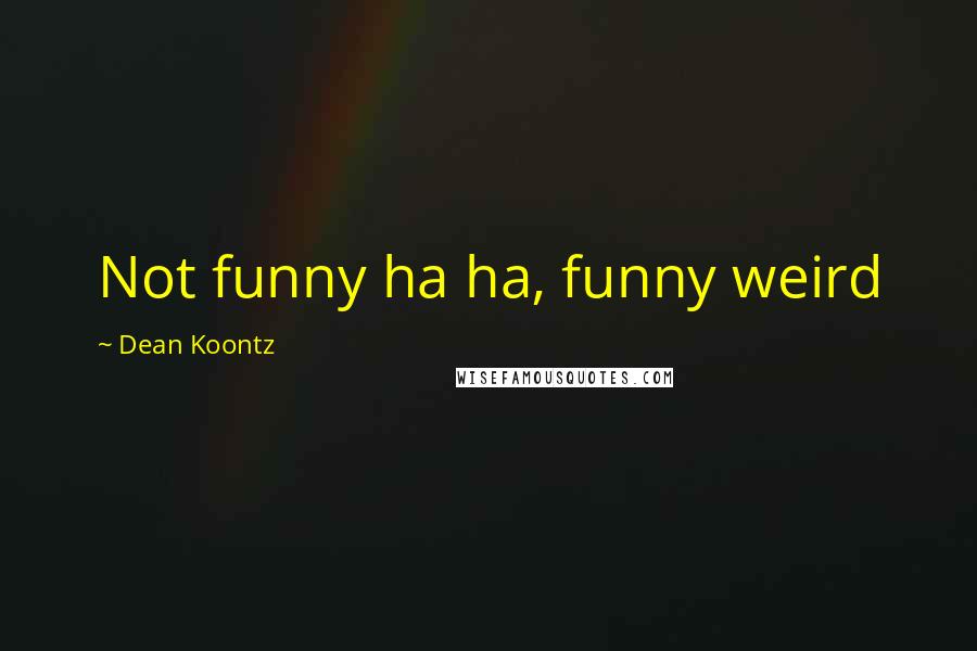 Dean Koontz Quotes: Not funny ha ha, funny weird